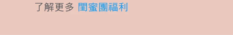 了解更多 閨蜜團福利 按鈕